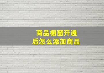 商品橱窗开通后怎么添加商品