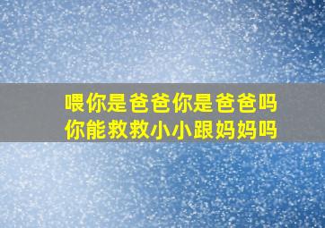 喂你是爸爸你是爸爸吗你能救救小小跟妈妈吗