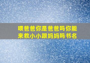 喂爸爸你是爸爸吗你能来救小小跟妈妈吗书名