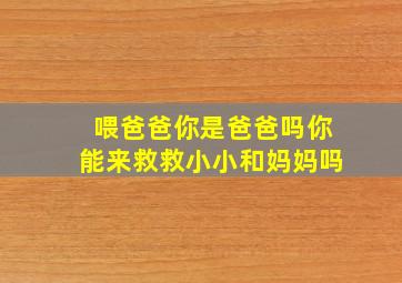 喂爸爸你是爸爸吗你能来救救小小和妈妈吗