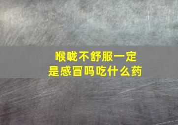 喉咙不舒服一定是感冒吗吃什么药