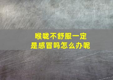 喉咙不舒服一定是感冒吗怎么办呢