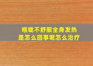 喉咙不舒服全身发热是怎么回事呢怎么治疗