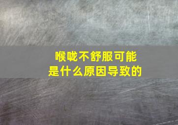 喉咙不舒服可能是什么原因导致的