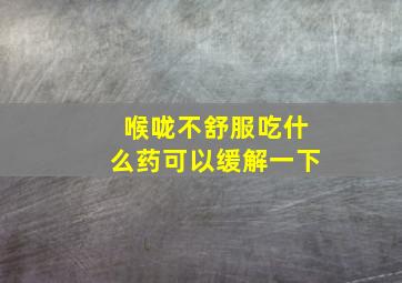 喉咙不舒服吃什么药可以缓解一下