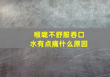 喉咙不舒服吞口水有点痛什么原因