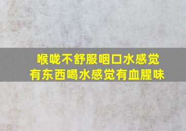 喉咙不舒服咽口水感觉有东西喝水感觉有血腥味