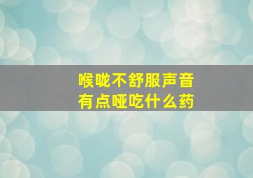 喉咙不舒服声音有点哑吃什么药