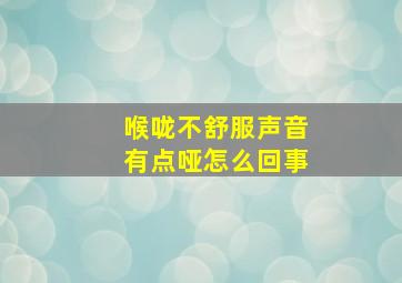 喉咙不舒服声音有点哑怎么回事