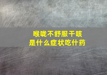 喉咙不舒服干咳是什么症状吃什药