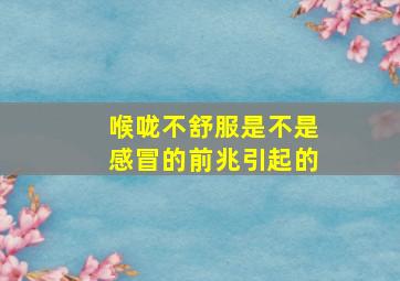 喉咙不舒服是不是感冒的前兆引起的