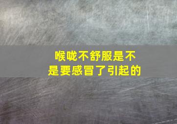 喉咙不舒服是不是要感冒了引起的