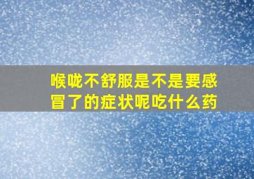 喉咙不舒服是不是要感冒了的症状呢吃什么药