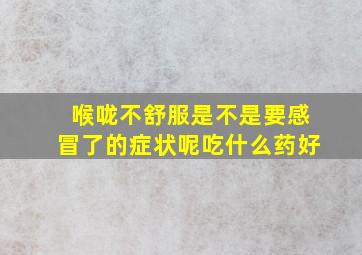 喉咙不舒服是不是要感冒了的症状呢吃什么药好