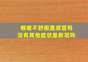 喉咙不舒服是感冒吗没有其他症状是新冠吗