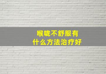 喉咙不舒服有什么方法治疗好