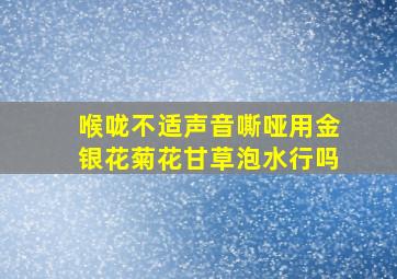 喉咙不适声音嘶哑用金银花菊花甘草泡水行吗