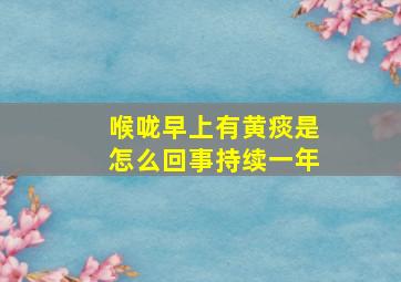 喉咙早上有黄痰是怎么回事持续一年