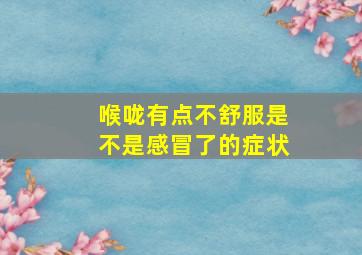 喉咙有点不舒服是不是感冒了的症状