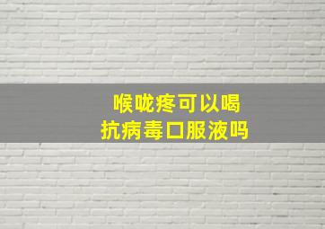 喉咙疼可以喝抗病毒口服液吗