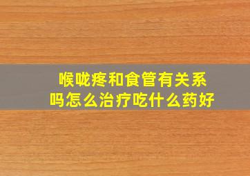 喉咙疼和食管有关系吗怎么治疗吃什么药好