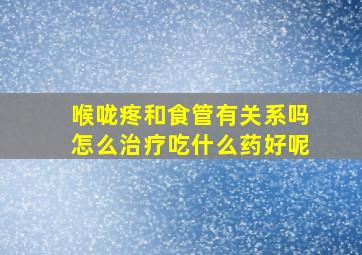 喉咙疼和食管有关系吗怎么治疗吃什么药好呢