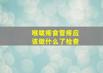 喉咙疼食管疼应该做什么了检查