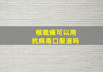 喉咙痛可以用抗病毒口服液吗