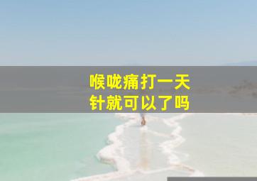 喉咙痛打一天针就可以了吗