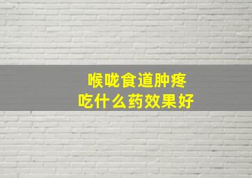 喉咙食道肿疼吃什么药效果好