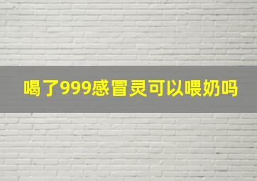 喝了999感冒灵可以喂奶吗