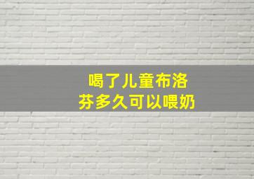 喝了儿童布洛芬多久可以喂奶