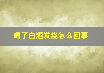 喝了白酒发烧怎么回事