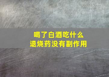 喝了白酒吃什么退烧药没有副作用