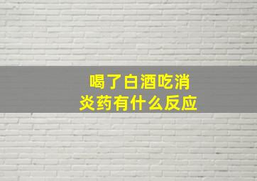 喝了白酒吃消炎药有什么反应