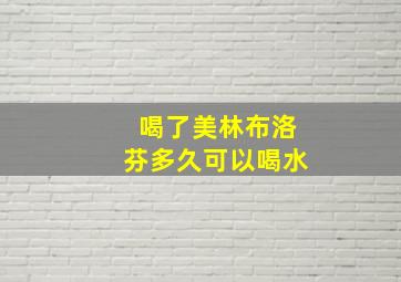 喝了美林布洛芬多久可以喝水