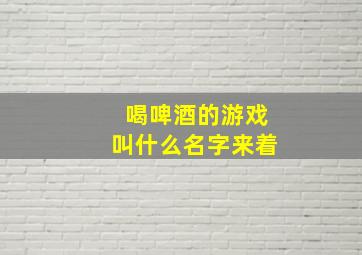 喝啤酒的游戏叫什么名字来着