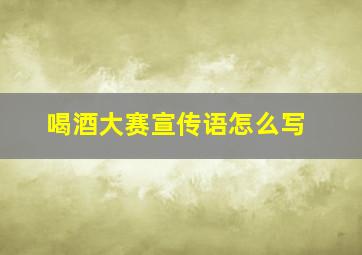 喝酒大赛宣传语怎么写