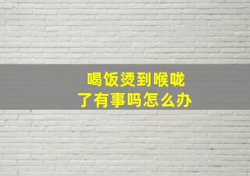 喝饭烫到喉咙了有事吗怎么办