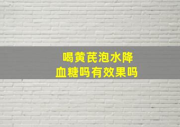 喝黄芪泡水降血糖吗有效果吗