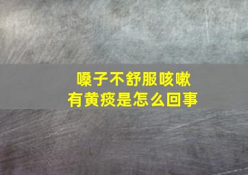 嗓子不舒服咳嗽有黄痰是怎么回事