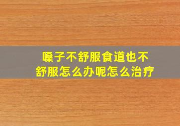 嗓子不舒服食道也不舒服怎么办呢怎么治疗