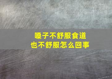 嗓子不舒服食道也不舒服怎么回事