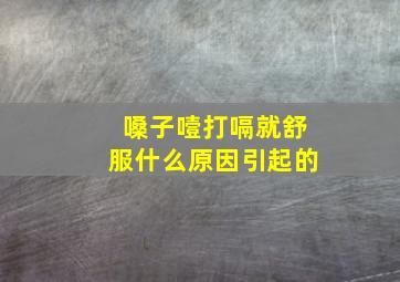 嗓子噎打嗝就舒服什么原因引起的