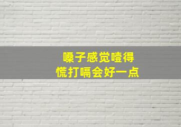 嗓子感觉噎得慌打嗝会好一点