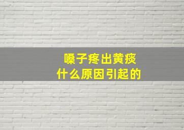 嗓子疼出黄痰什么原因引起的