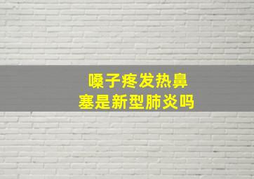 嗓子疼发热鼻塞是新型肺炎吗