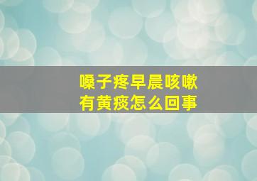 嗓子疼早晨咳嗽有黄痰怎么回事