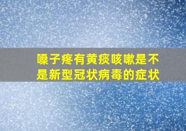 嗓子疼有黄痰咳嗽是不是新型冠状病毒的症状