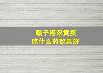 嗓子疼浓黄痰吃什么药效果好